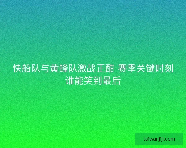 快船队与黄蜂队激战正酣 赛季关键时刻谁能笑到最后