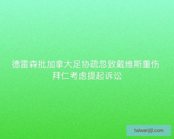 德雷森批加拿大足协疏忽致戴维斯重伤 拜仁考虑提起诉讼