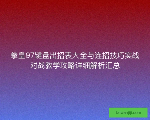 拳皇97键盘出招表大全与连招技巧实战对战教学攻略详细解析汇总