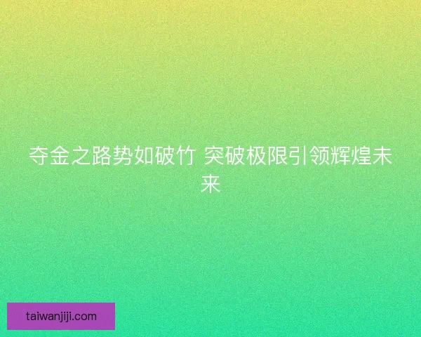 夺金之路势如破竹 突破极限引领辉煌未来